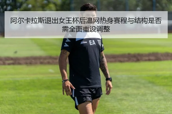 a-er-ka-la-si-tui-chu-nv-wang-bei-hou-wen-wang-re-shen-sai-cheng-yu-jie-gou-shi-fou-xu-quan-mian-zhong-she-tiao-zheng-2-333.jpg