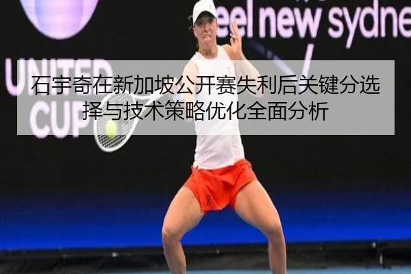 石宇奇在新加坡公开赛失利后关键分选择与技术策略优化全面分析