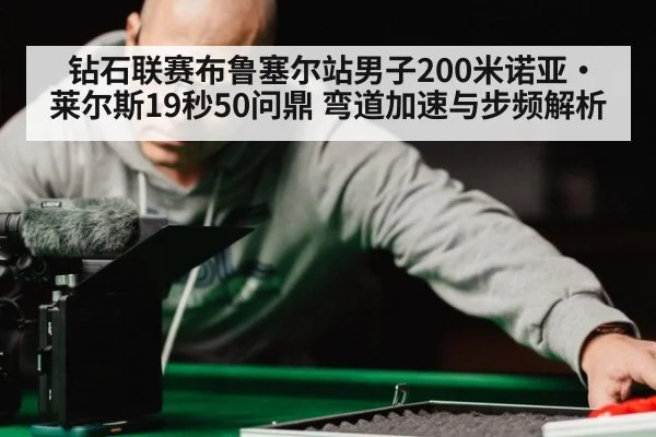 钻石联赛布鲁塞尔站男子200米诺亚·莱尔斯19秒50问鼎 弯道加速与步频解析