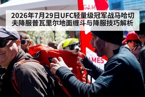 2026年7月29日UFC轻量级冠军战马哈切夫降服普瓦里尔地面缠斗与降服技巧解析