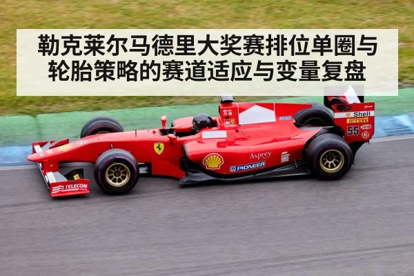 勒克莱尔马德里大奖赛排位单圈与轮胎策略的赛道适应与变量复盘