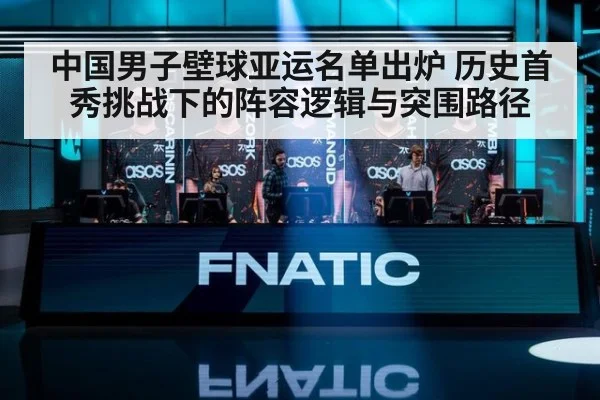 中国男子壁球亚运名单出炉 历史首秀挑战下的阵容逻辑与突围路径