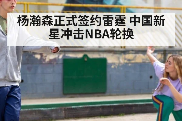 杨瀚森正式签约雷霆 中国新星冲击NBA轮换